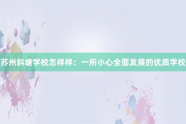 苏州斜塘学校怎样样：一所小心全面发展的优质学校
