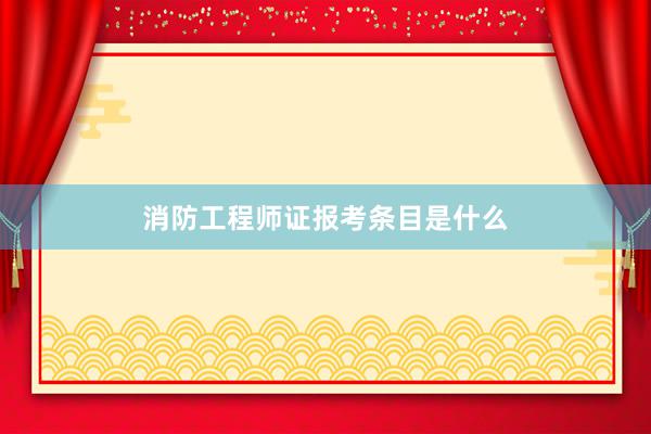 消防工程师证报考条目是什么