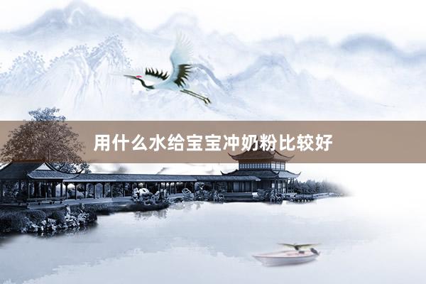 用什么水给宝宝冲奶粉比较好