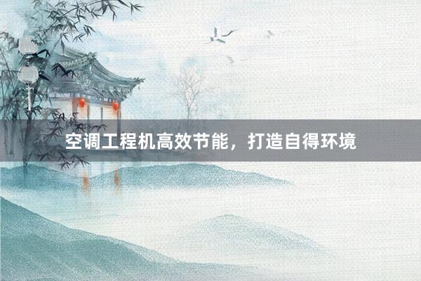 空调工程机高效节能，打造自得环境