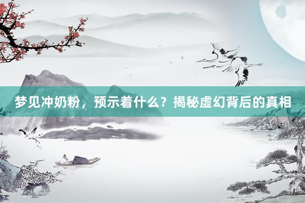 梦见冲奶粉，预示着什么？揭秘虚幻背后的真相