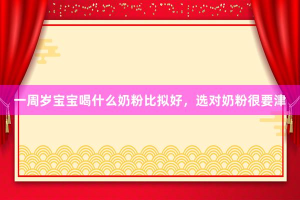 一周岁宝宝喝什么奶粉比拟好，选对奶粉很要津