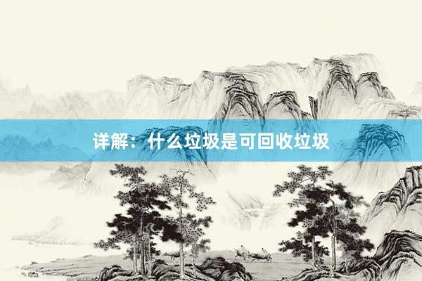 详解：什么垃圾是可回收垃圾